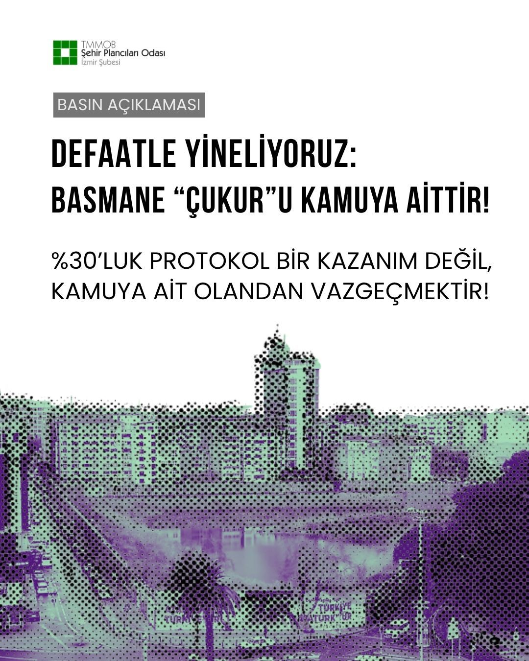 DEFAATLE YİNELİYORUZ: BASMANE "ÇUKUR"U KAMUYA AİTTİR!  %30’LUK PROTOKOL BİR KAZANIM DEĞİL, KAMUYA AİT OLANDAN VAZGEÇMEKTİR!