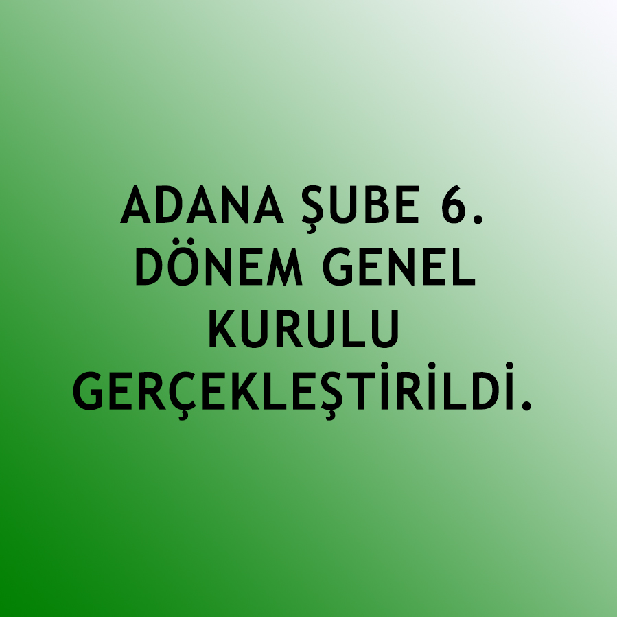 ADANA ŞUBE 6. DÖNEM GENEL KURULU GERÇEKLEŞTİRİLDİ.