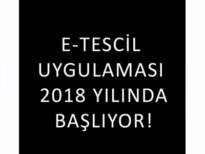 E-TESCİL UYGULAMASI 2018 YILINDA BAŞLIYOR. 
